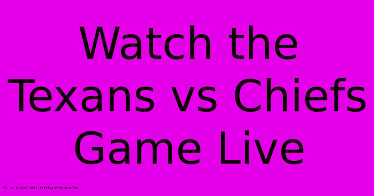 Watch The Texans Vs Chiefs Game Live