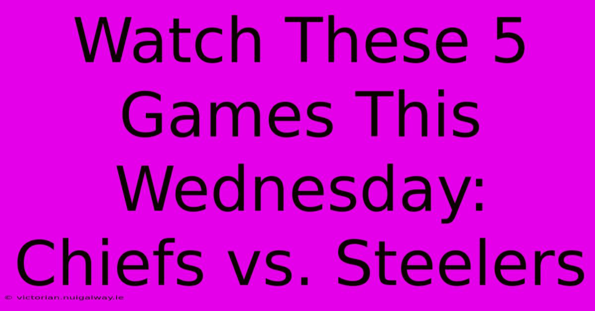 Watch These 5 Games This Wednesday: Chiefs Vs. Steelers