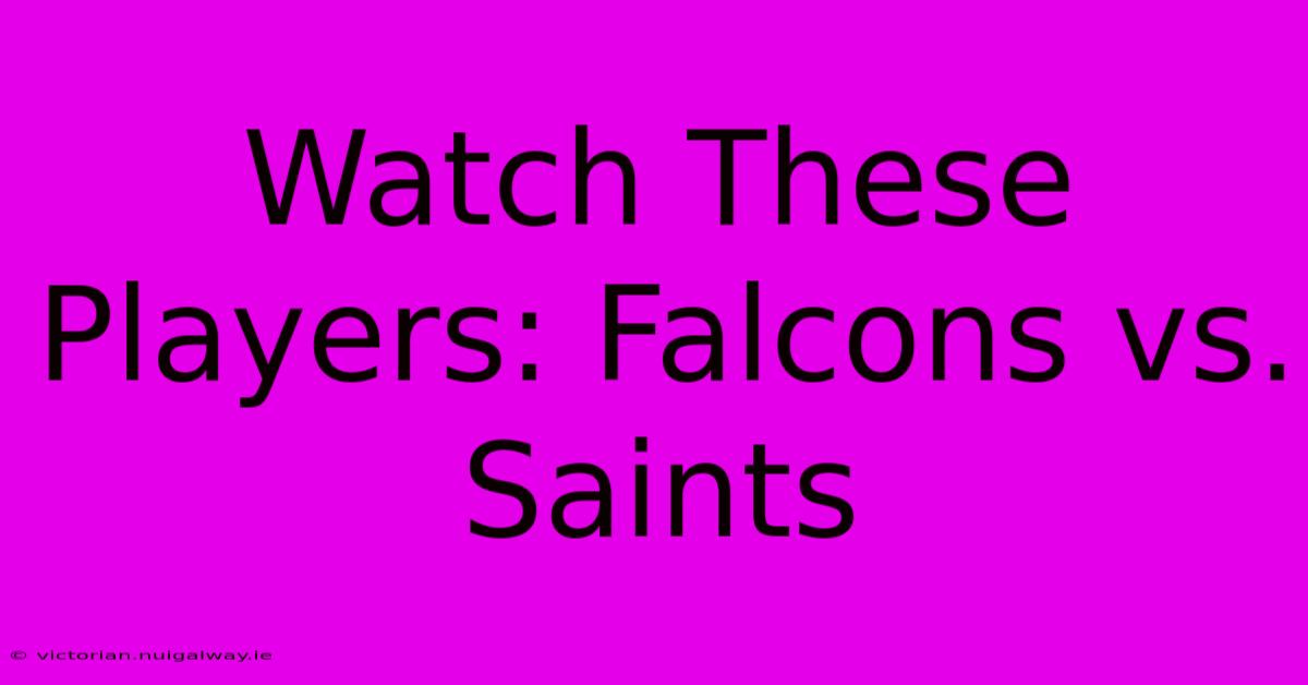 Watch These Players: Falcons Vs. Saints