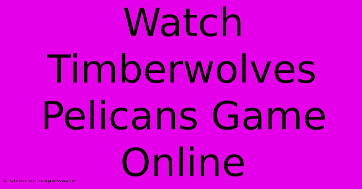 Watch Timberwolves Pelicans Game Online