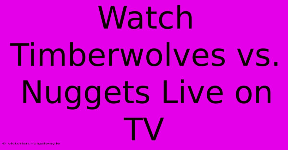 Watch Timberwolves Vs. Nuggets Live On TV