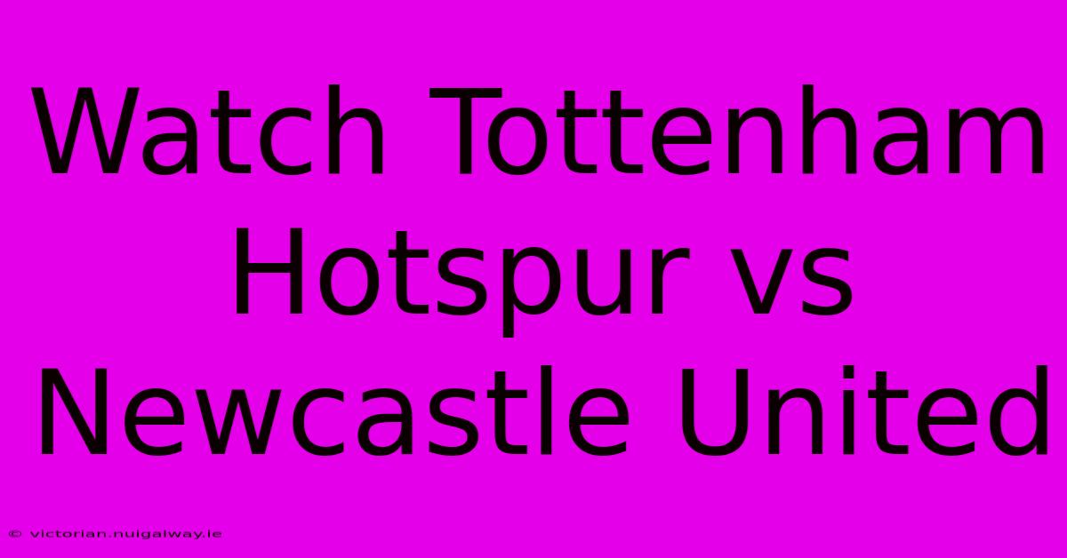 Watch Tottenham Hotspur Vs Newcastle United