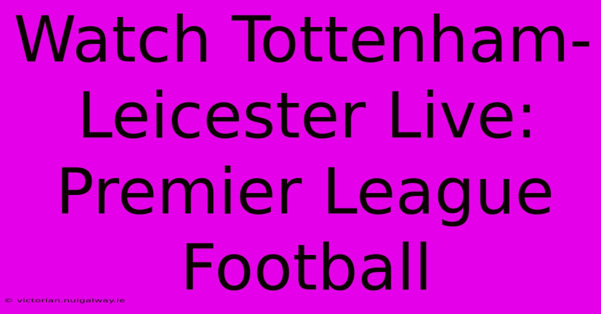 Watch Tottenham-Leicester Live: Premier League Football