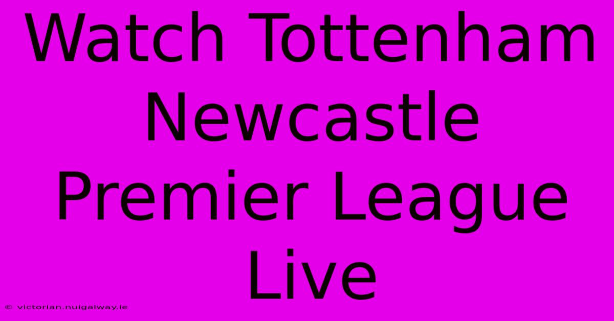 Watch Tottenham Newcastle Premier League Live