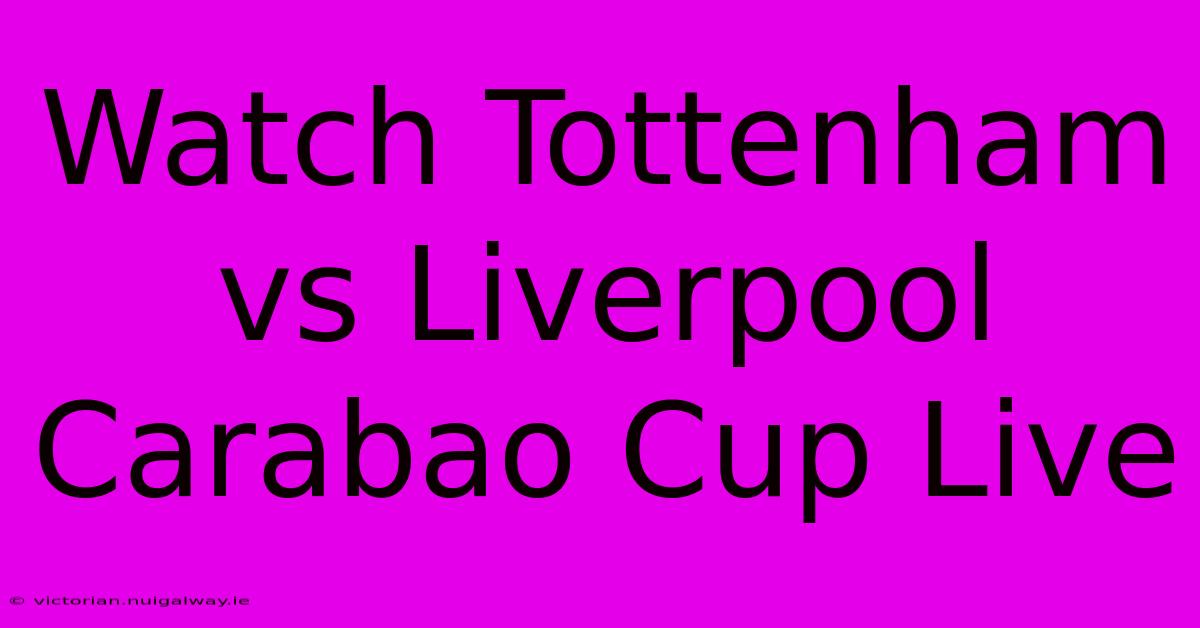 Watch Tottenham Vs Liverpool Carabao Cup Live