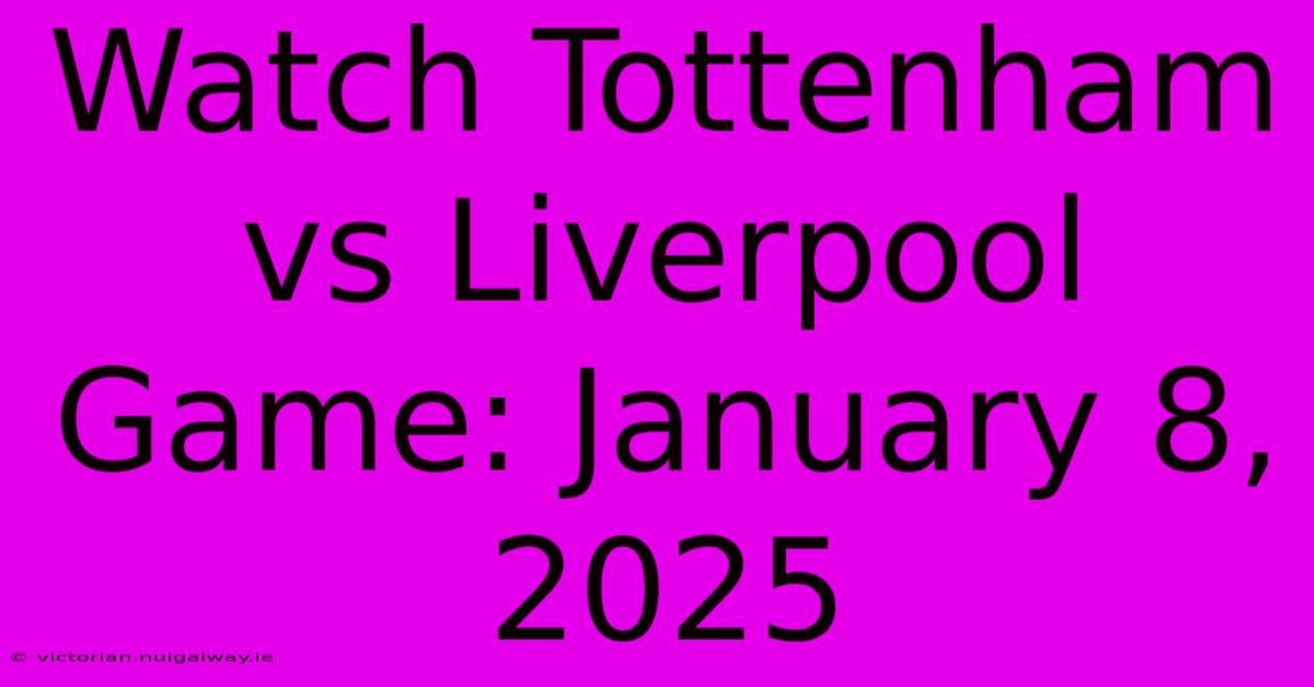 Watch Tottenham Vs Liverpool Game: January 8, 2025