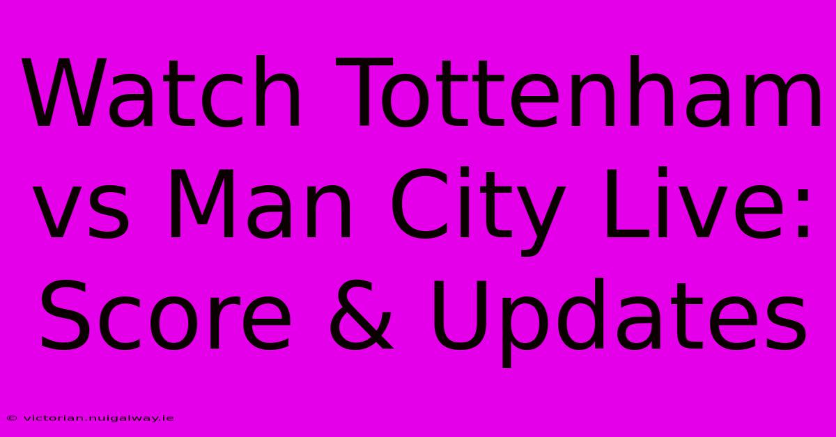 Watch Tottenham Vs Man City Live: Score & Updates