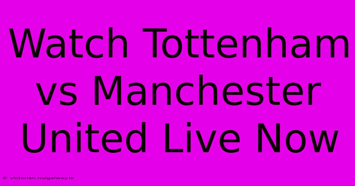 Watch Tottenham Vs Manchester United Live Now