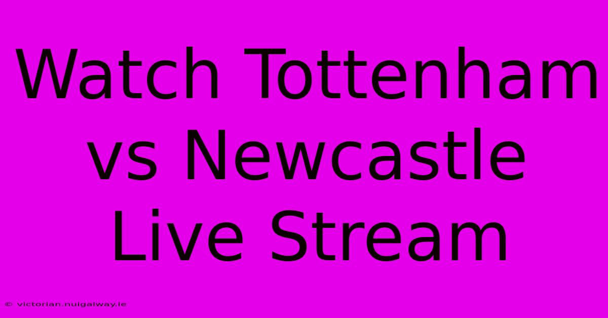 Watch Tottenham Vs Newcastle Live Stream