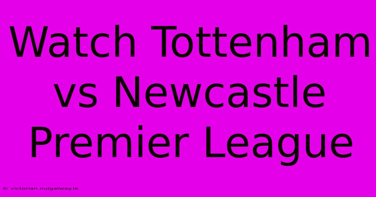 Watch Tottenham Vs Newcastle Premier League