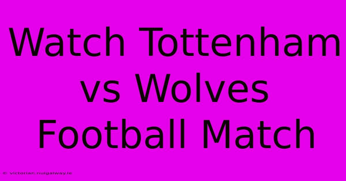 Watch Tottenham Vs Wolves Football Match