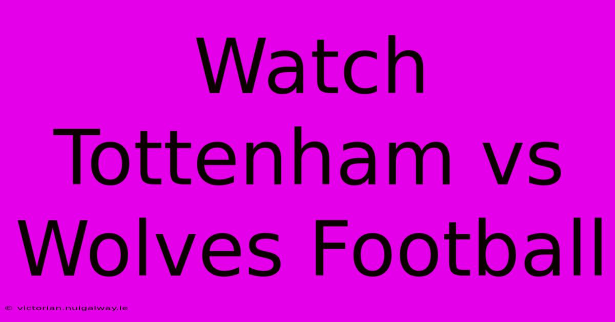 Watch Tottenham Vs Wolves Football