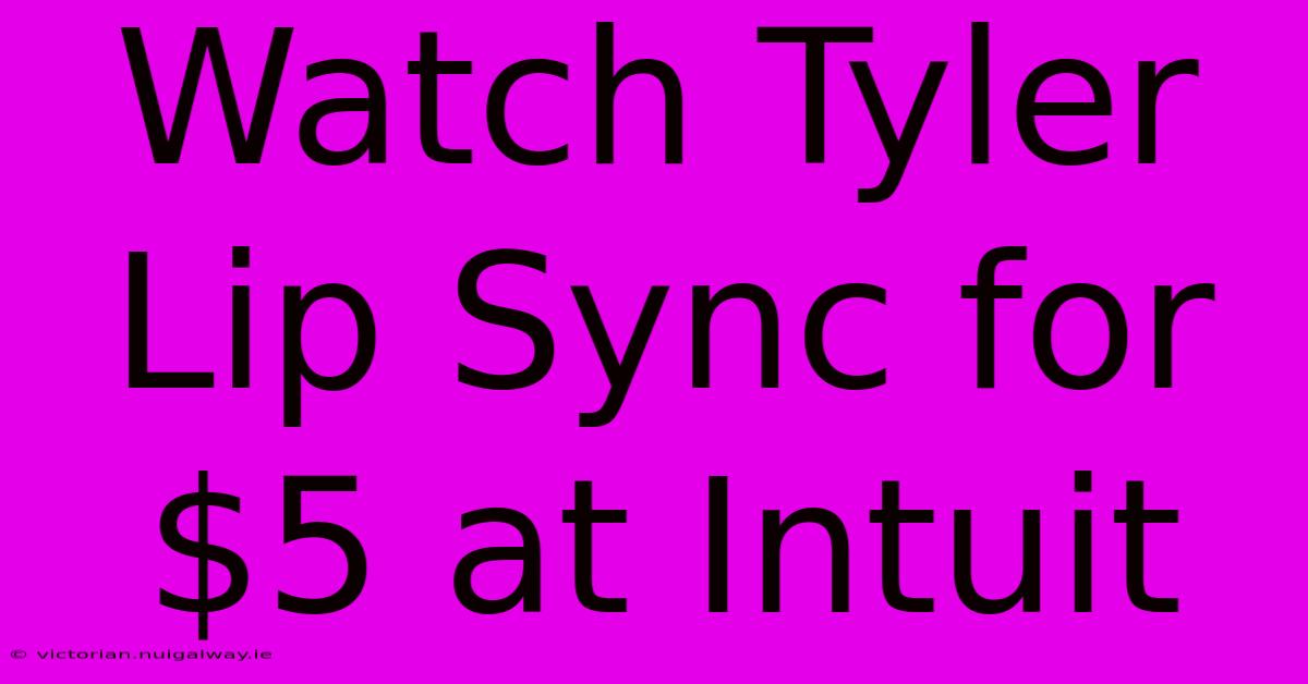 Watch Tyler Lip Sync For $5 At Intuit