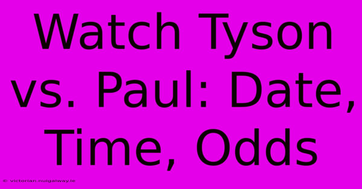 Watch Tyson Vs. Paul: Date, Time, Odds 