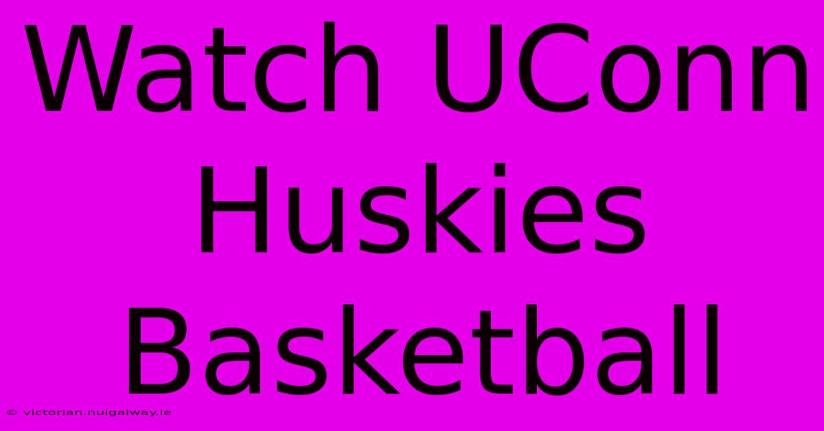 Watch UConn Huskies Basketball