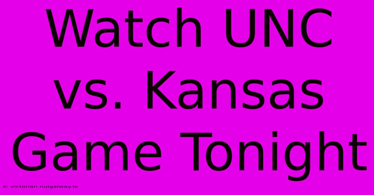 Watch UNC Vs. Kansas Game Tonight