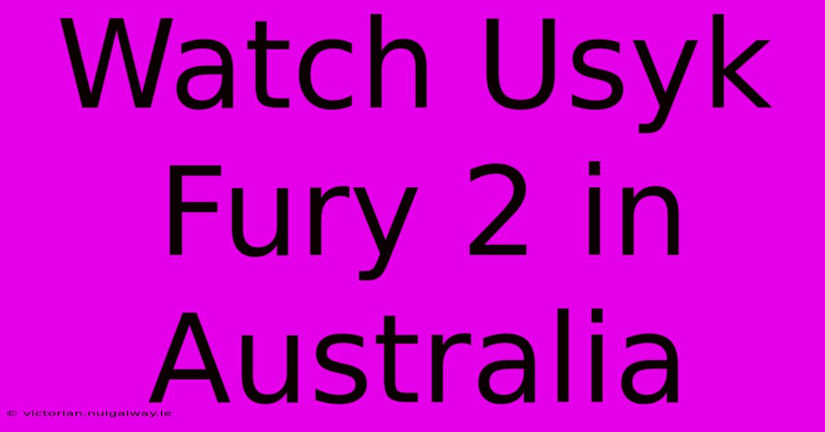 Watch Usyk Fury 2 In Australia