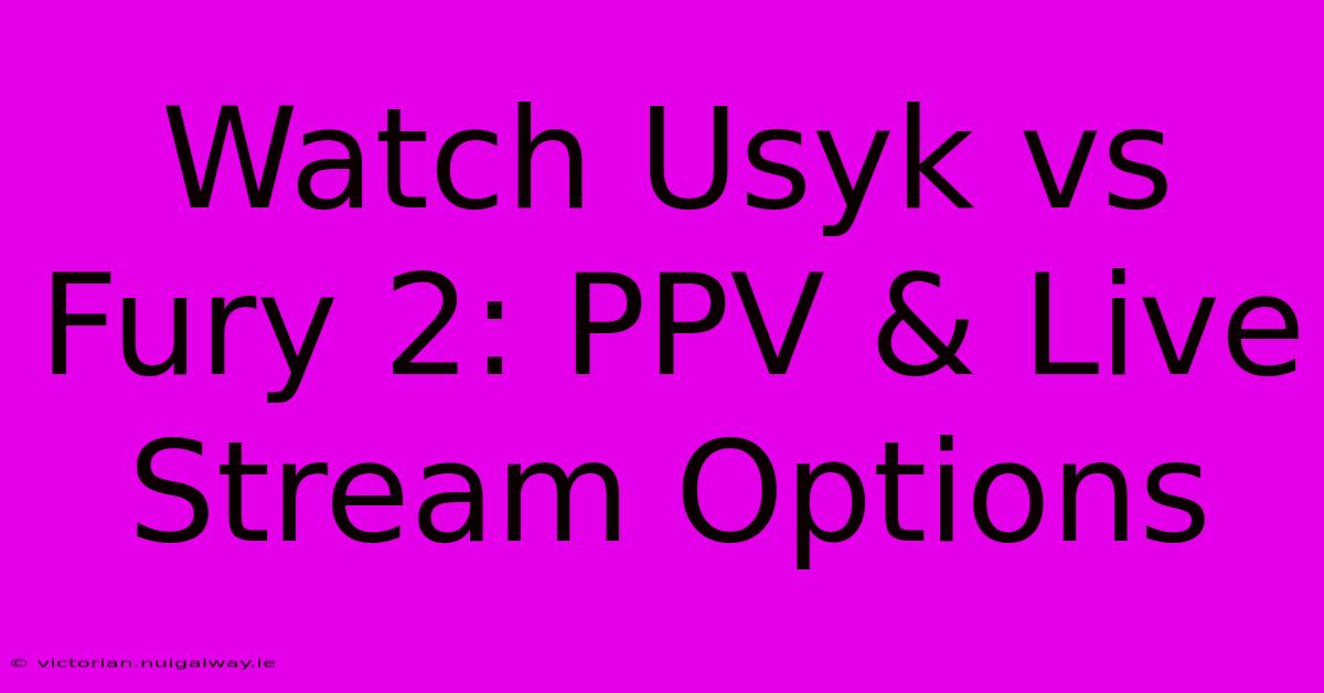 Watch Usyk Vs Fury 2: PPV & Live Stream Options