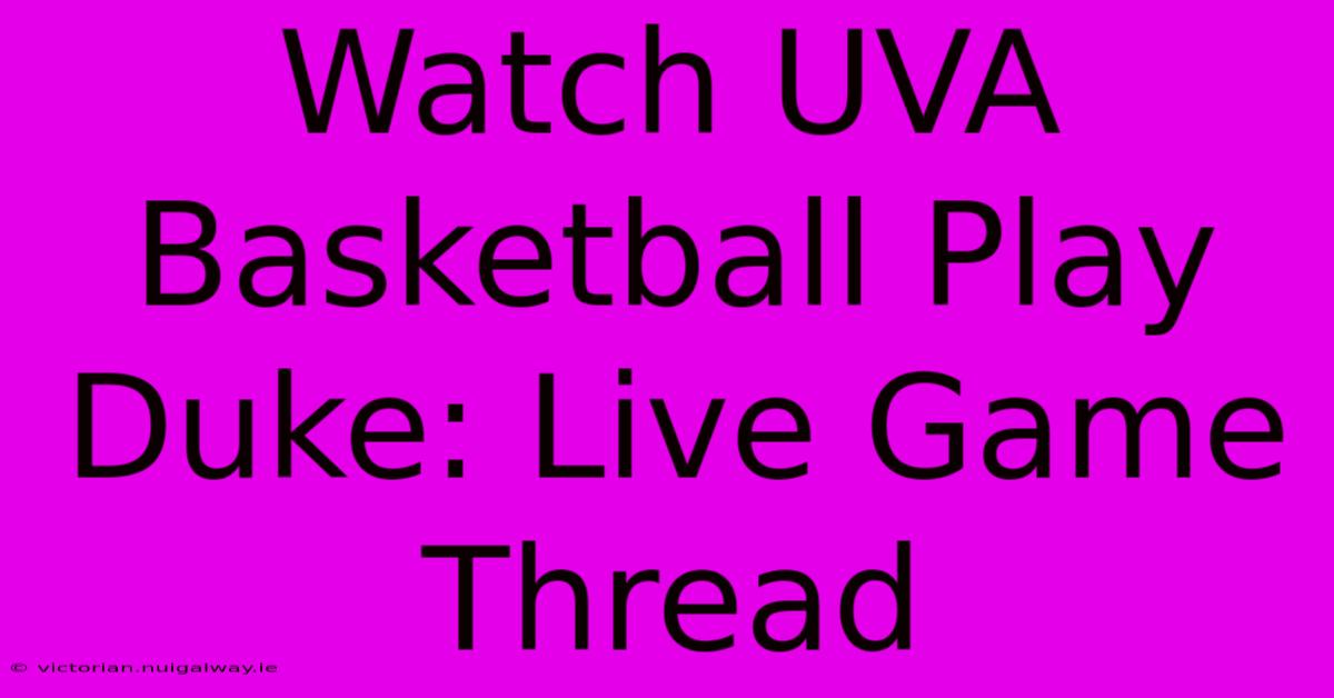 Watch UVA Basketball Play Duke: Live Game Thread