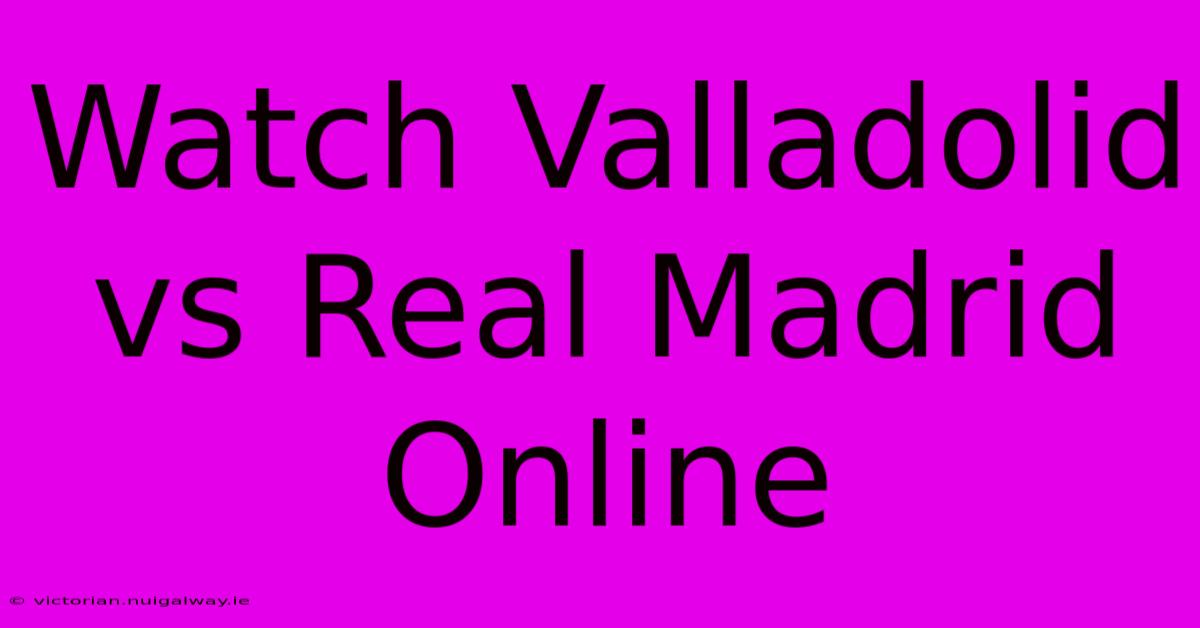 Watch Valladolid Vs Real Madrid Online