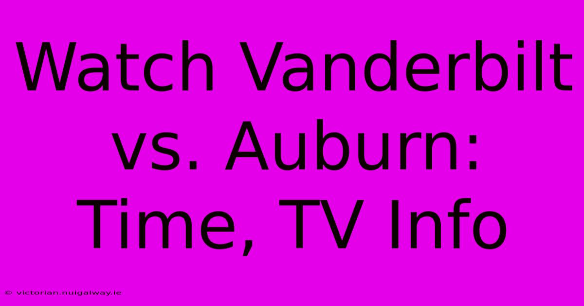 Watch Vanderbilt Vs. Auburn: Time, TV Info