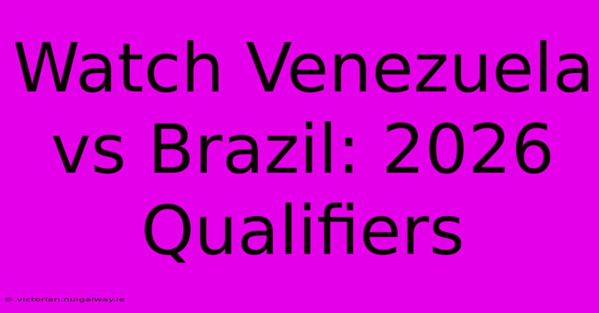 Watch Venezuela Vs Brazil: 2026 Qualifiers