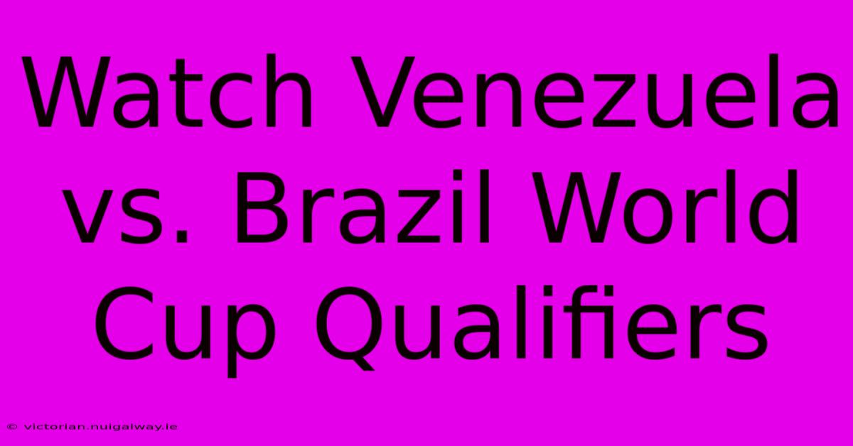 Watch Venezuela Vs. Brazil World Cup Qualifiers