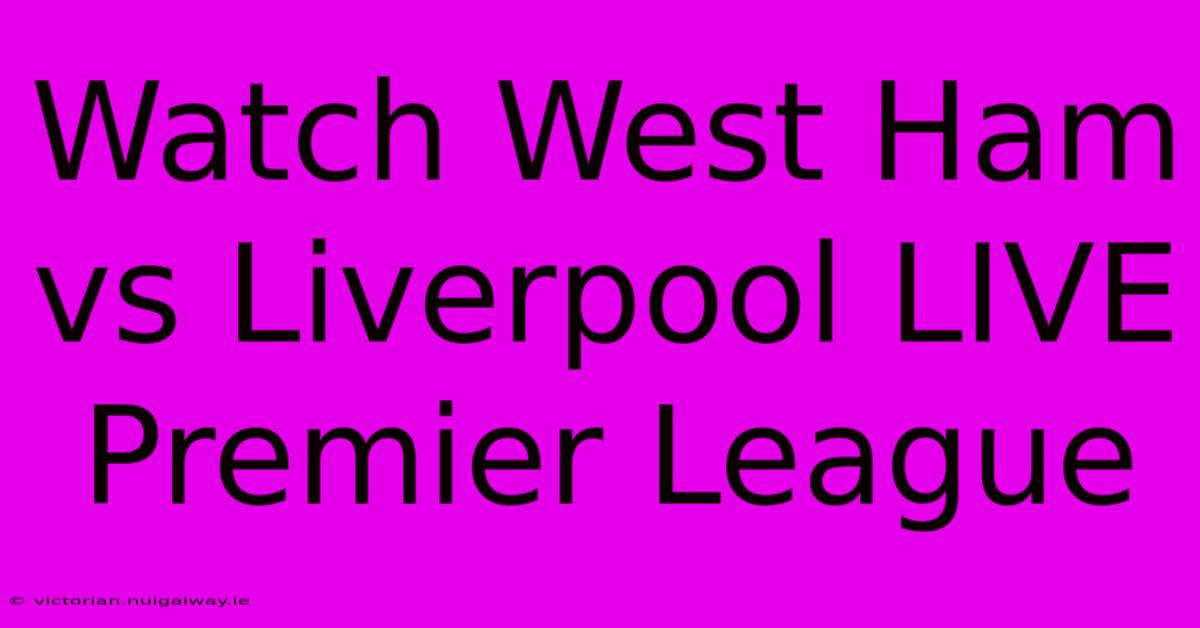 Watch West Ham Vs Liverpool LIVE Premier League