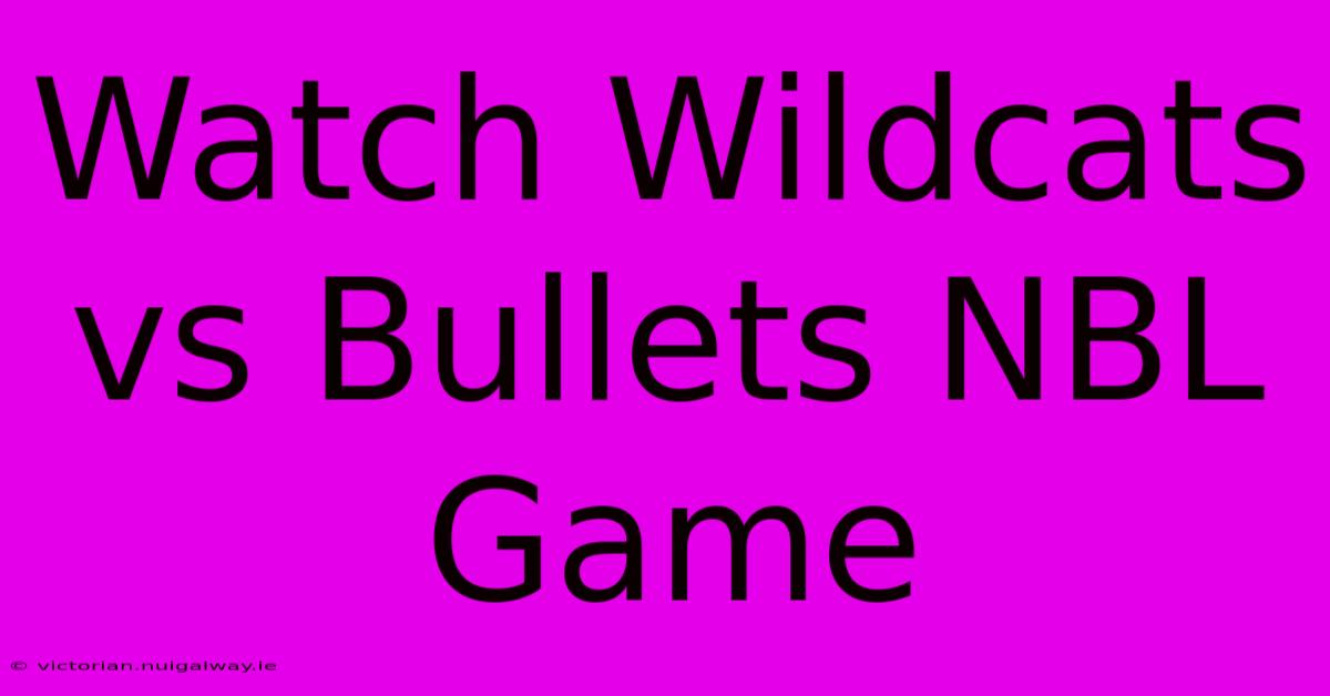 Watch Wildcats Vs Bullets NBL Game