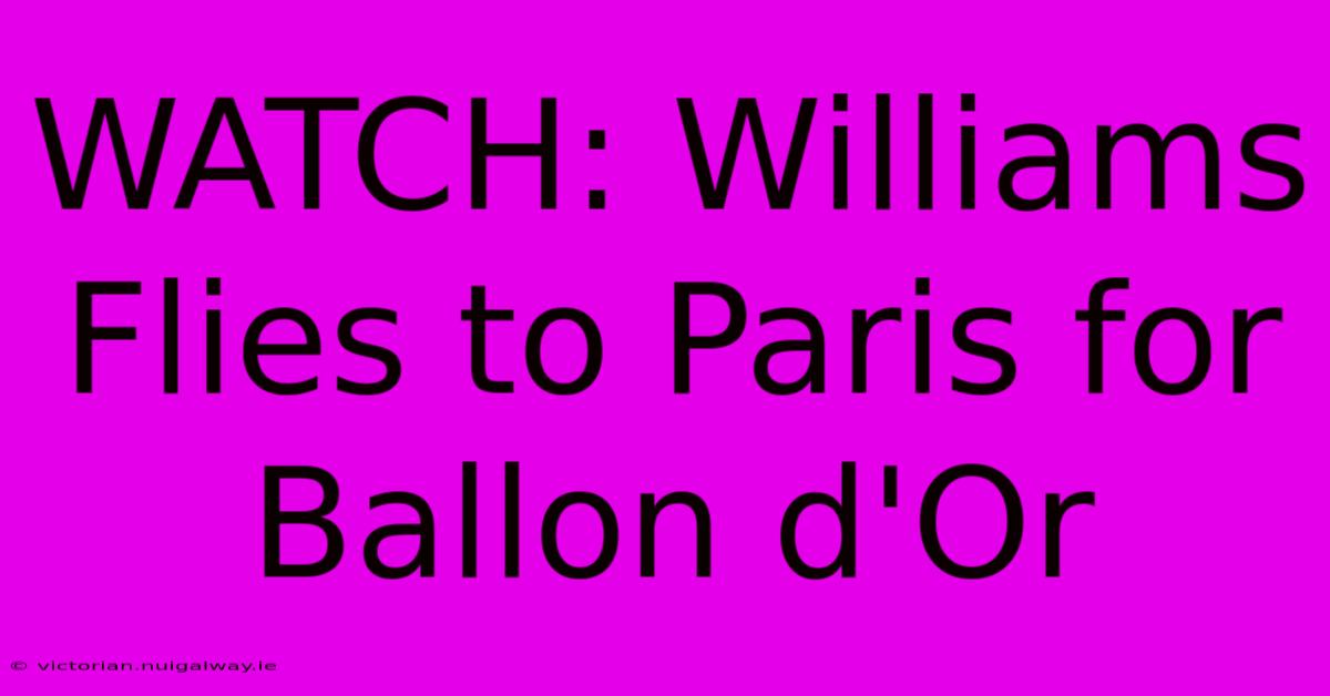 WATCH: Williams Flies To Paris For Ballon D'Or 