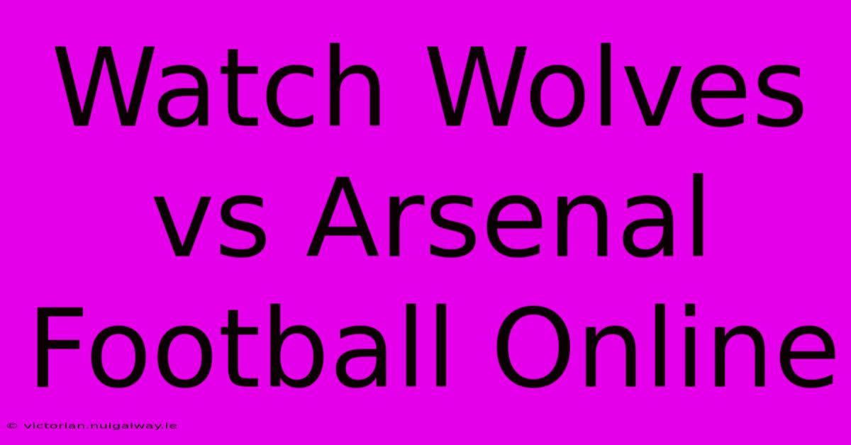 Watch Wolves Vs Arsenal Football Online