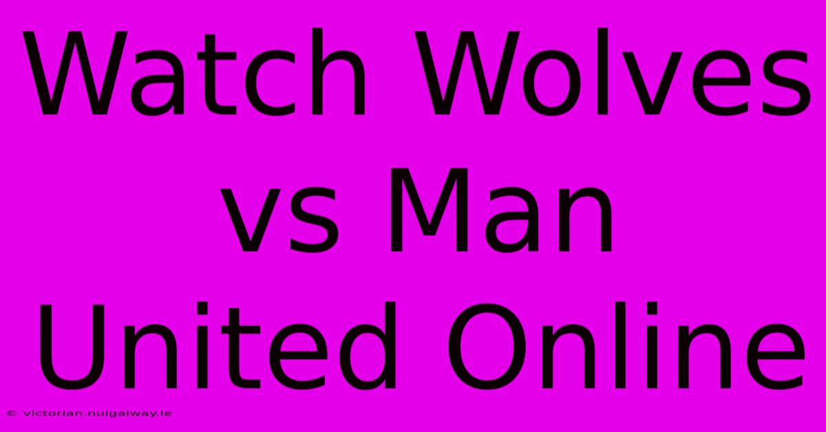 Watch Wolves Vs Man United Online