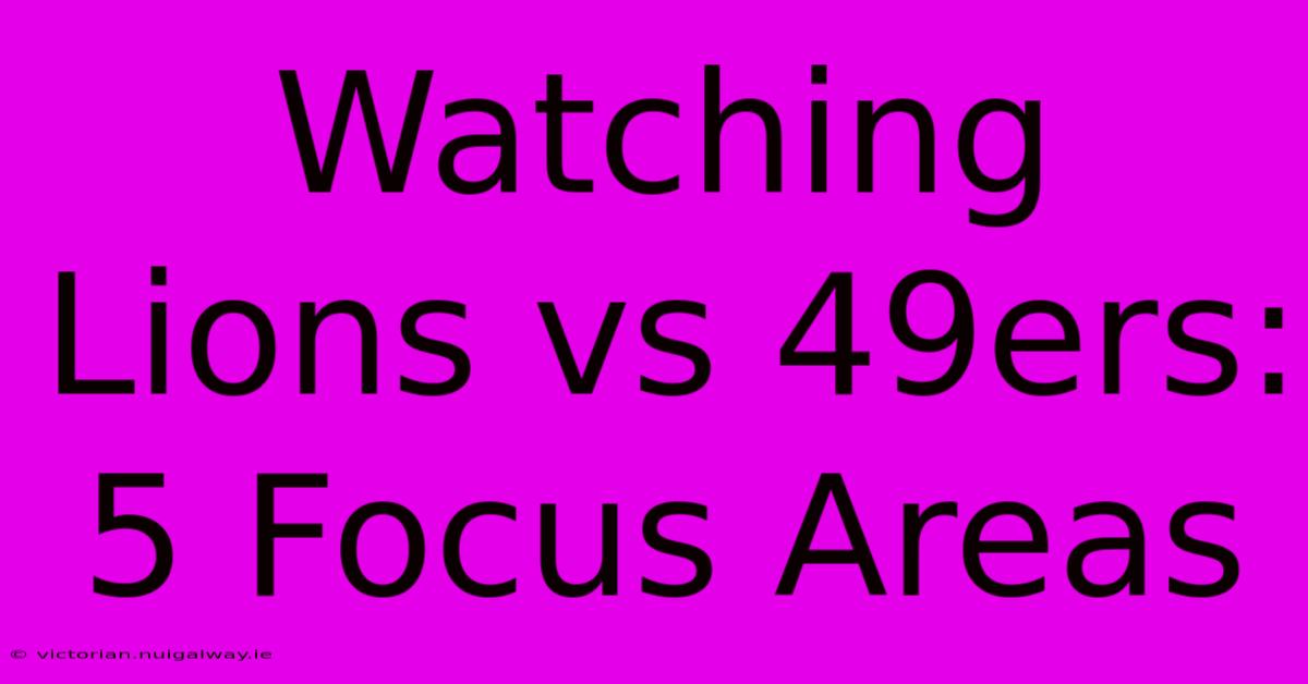 Watching Lions Vs 49ers: 5 Focus Areas