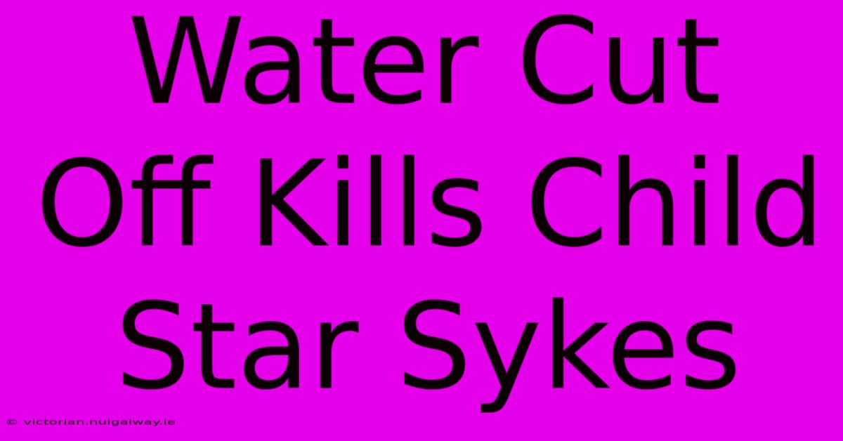 Water Cut Off Kills Child Star Sykes