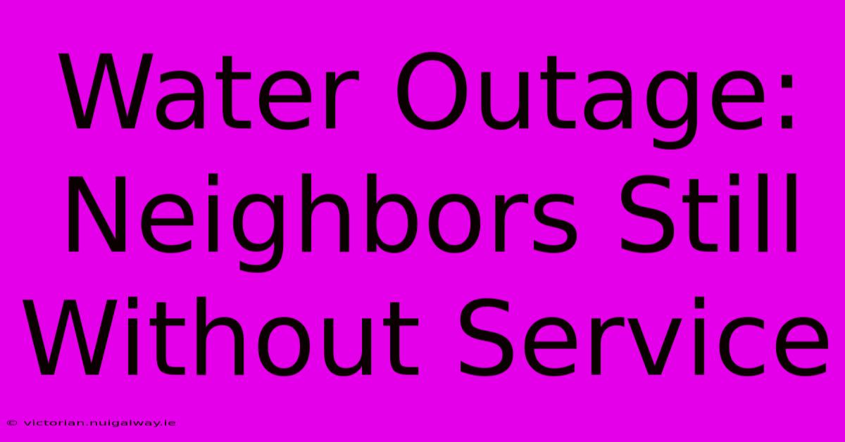 Water Outage: Neighbors Still Without Service