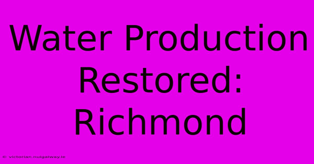 Water Production Restored: Richmond