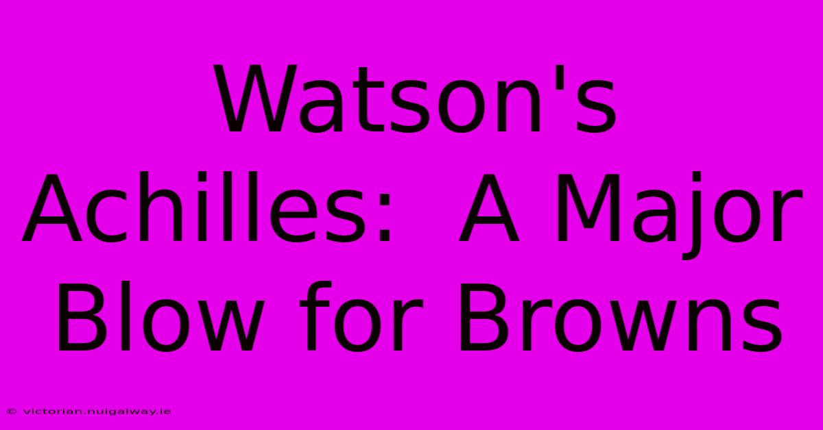 Watson's Achilles:  A Major Blow For Browns