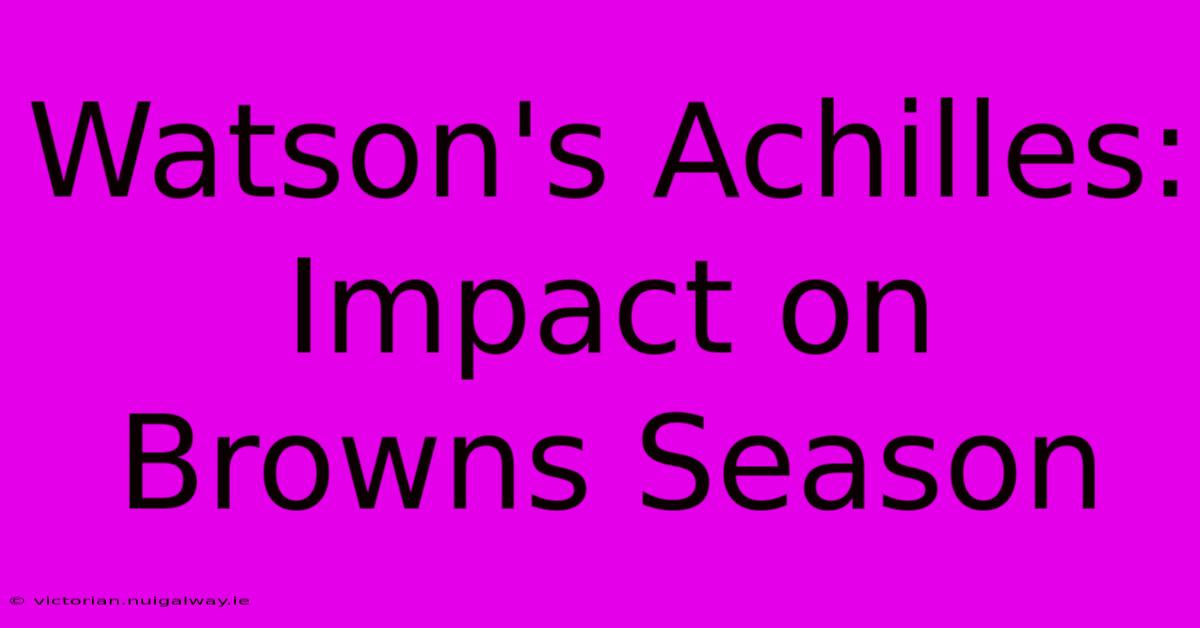 Watson's Achilles: Impact On Browns Season