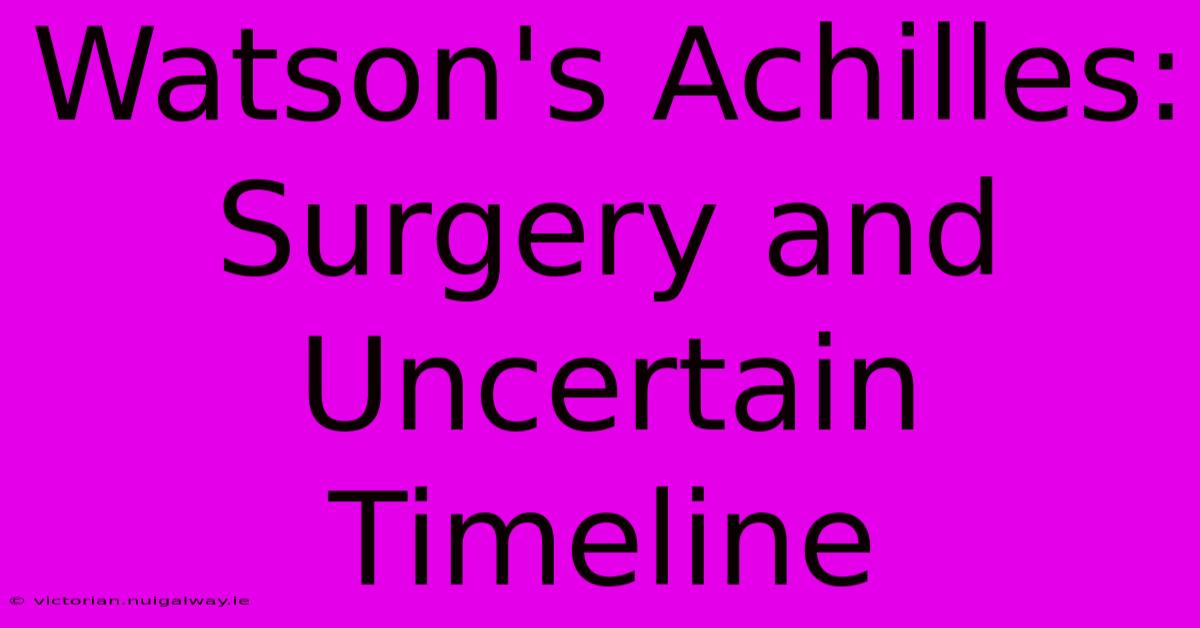 Watson's Achilles: Surgery And Uncertain Timeline