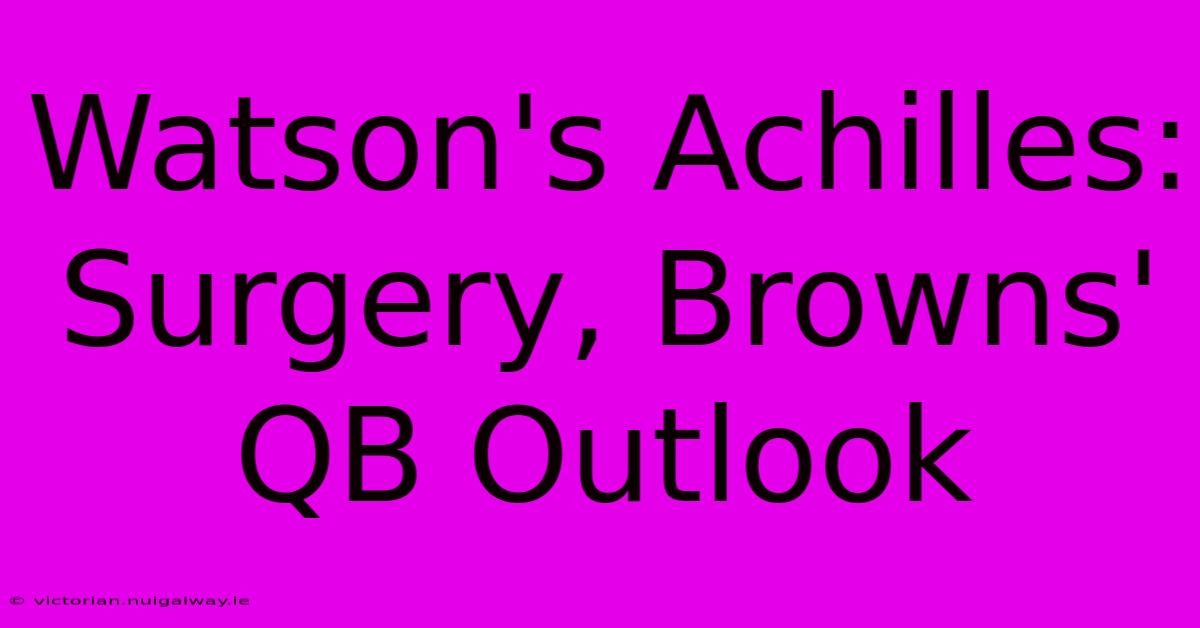 Watson's Achilles: Surgery, Browns' QB Outlook