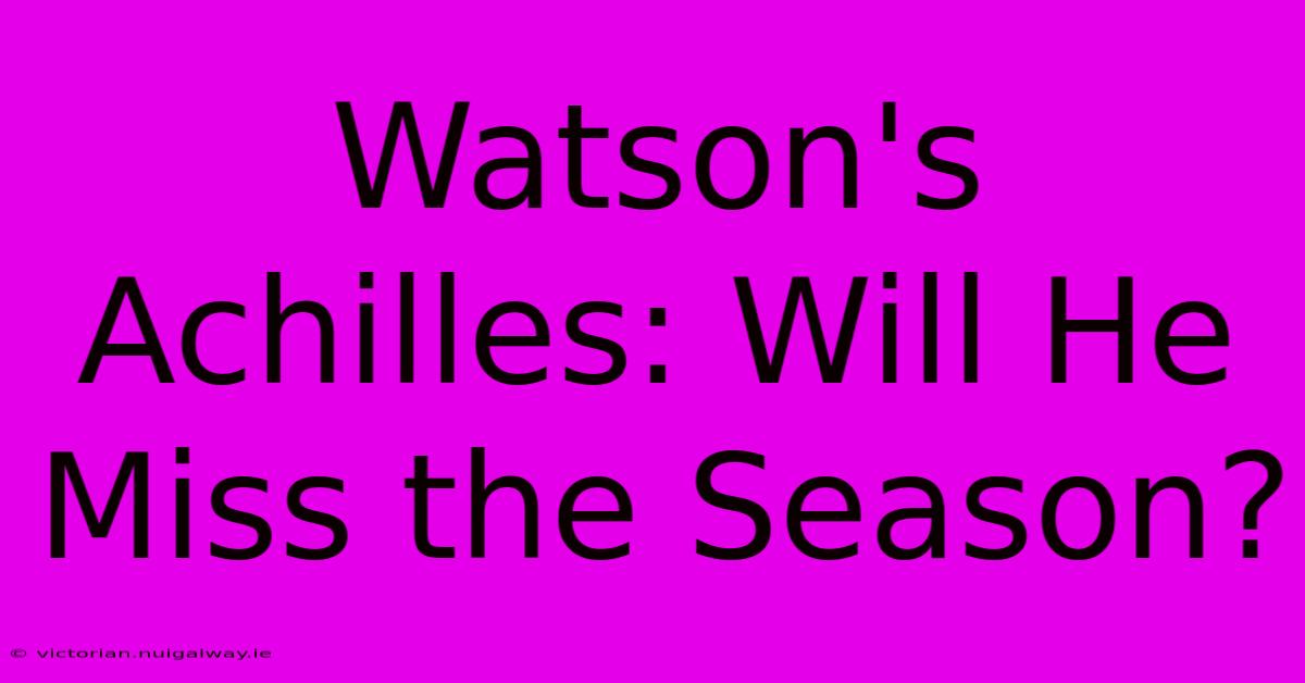 Watson's Achilles: Will He Miss The Season?