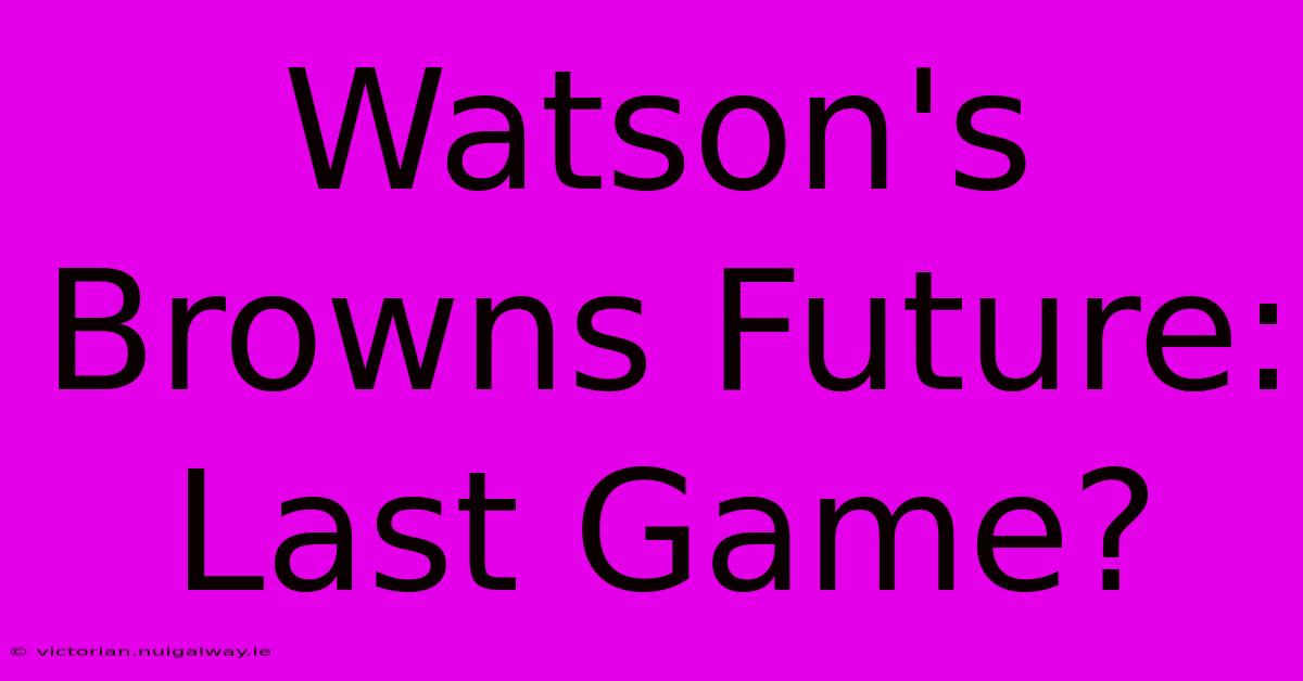 Watson's Browns Future: Last Game?