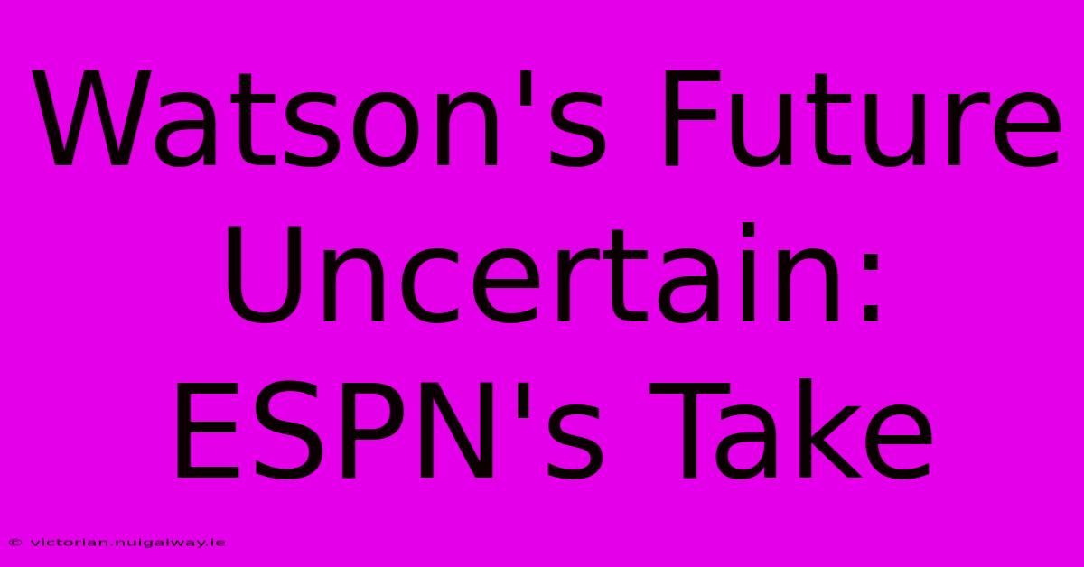 Watson's Future Uncertain: ESPN's Take