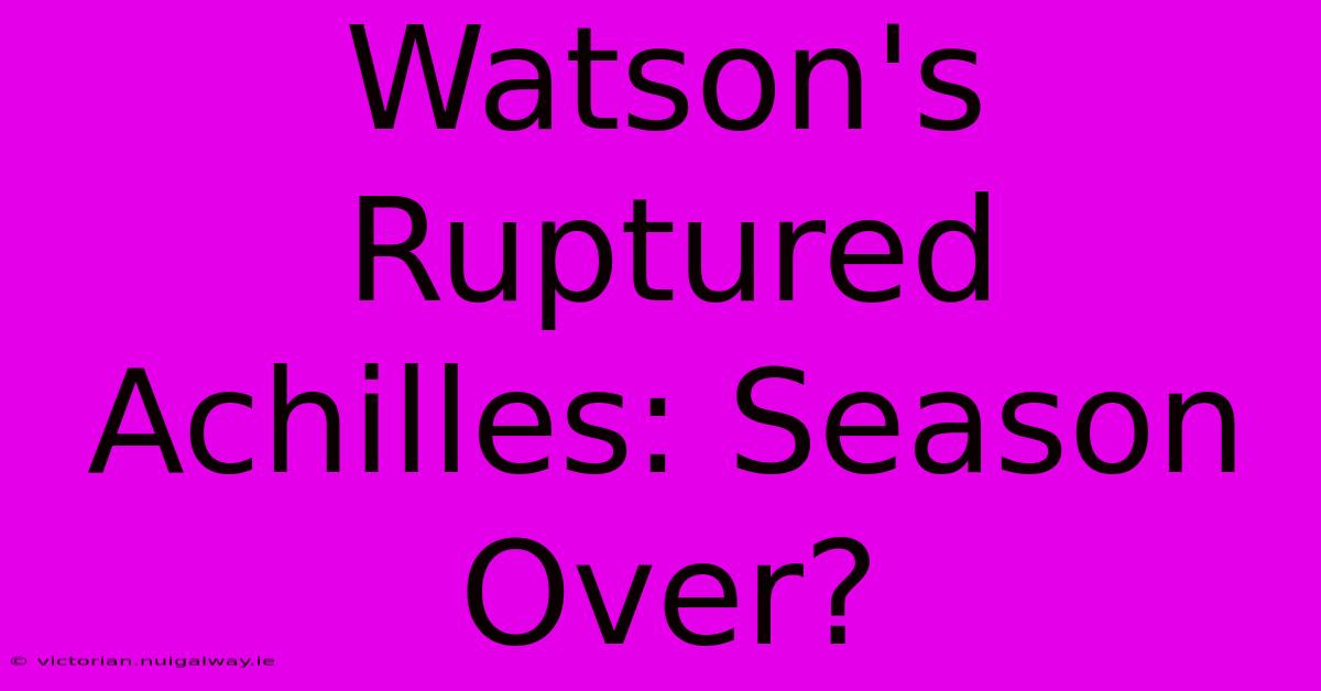 Watson's Ruptured Achilles: Season Over?