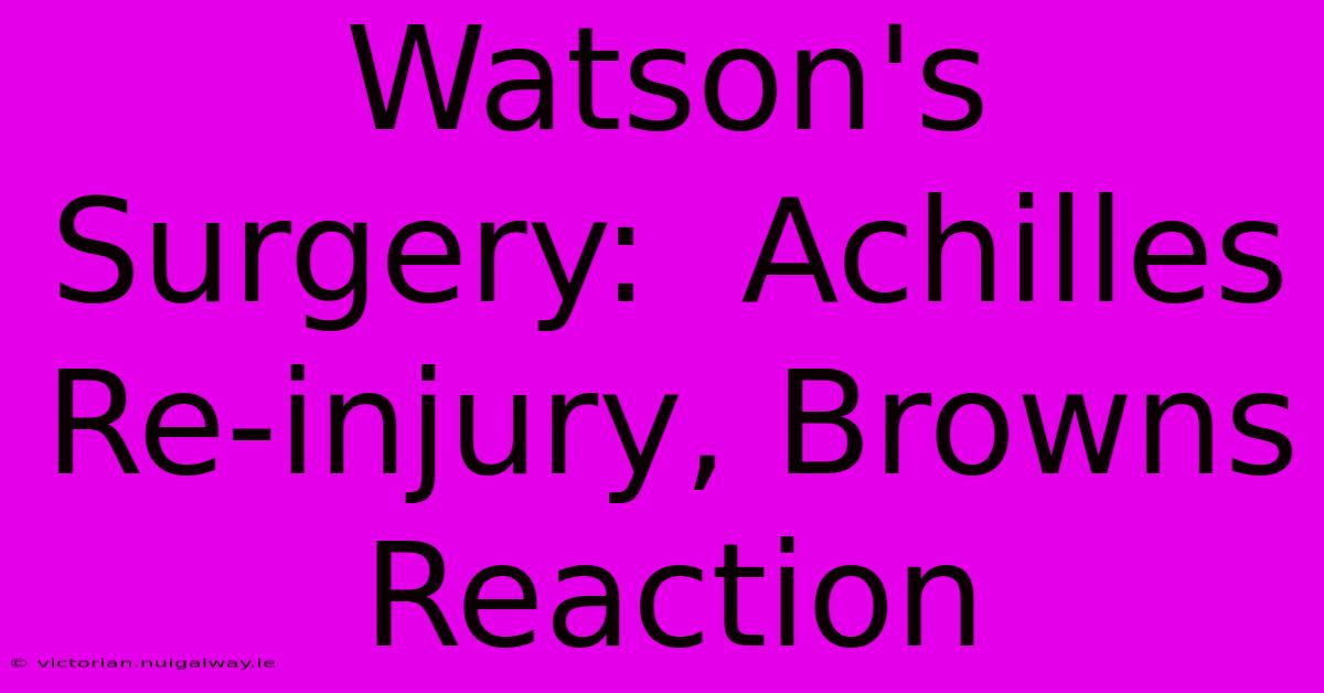 Watson's Surgery:  Achilles Re-injury, Browns Reaction