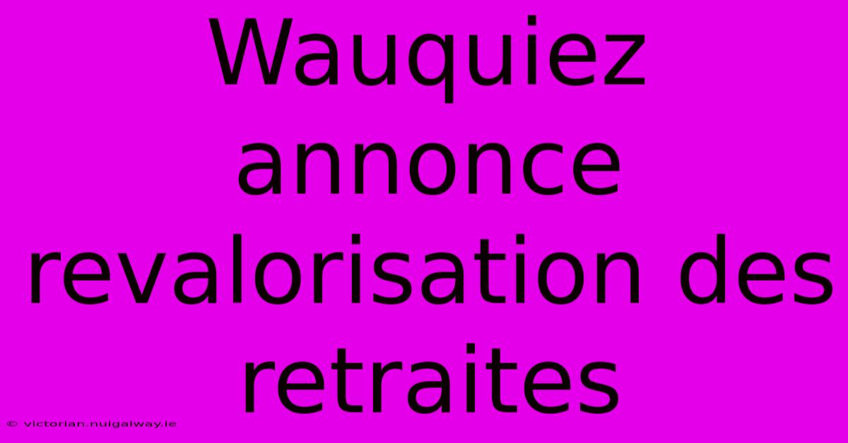 Wauquiez Annonce Revalorisation Des Retraites