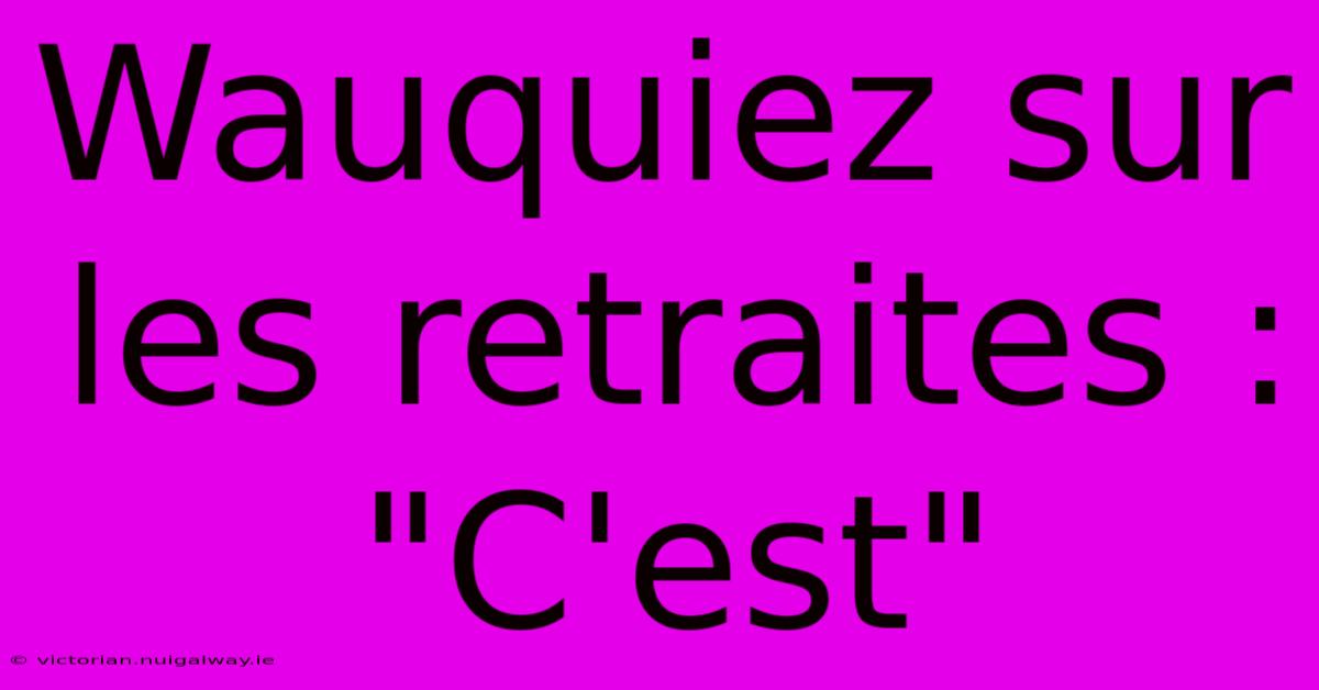 Wauquiez Sur Les Retraites : 