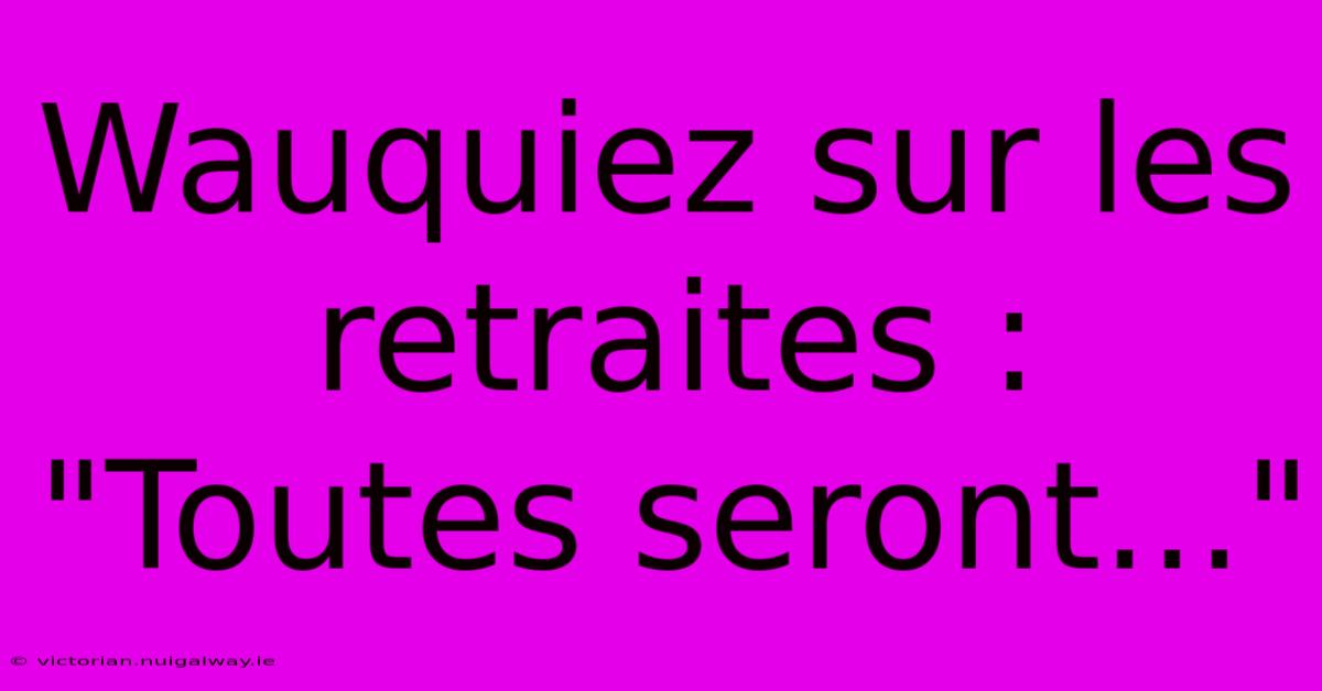 Wauquiez Sur Les Retraites : 