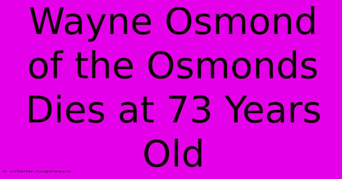 Wayne Osmond Of The Osmonds Dies At 73 Years Old