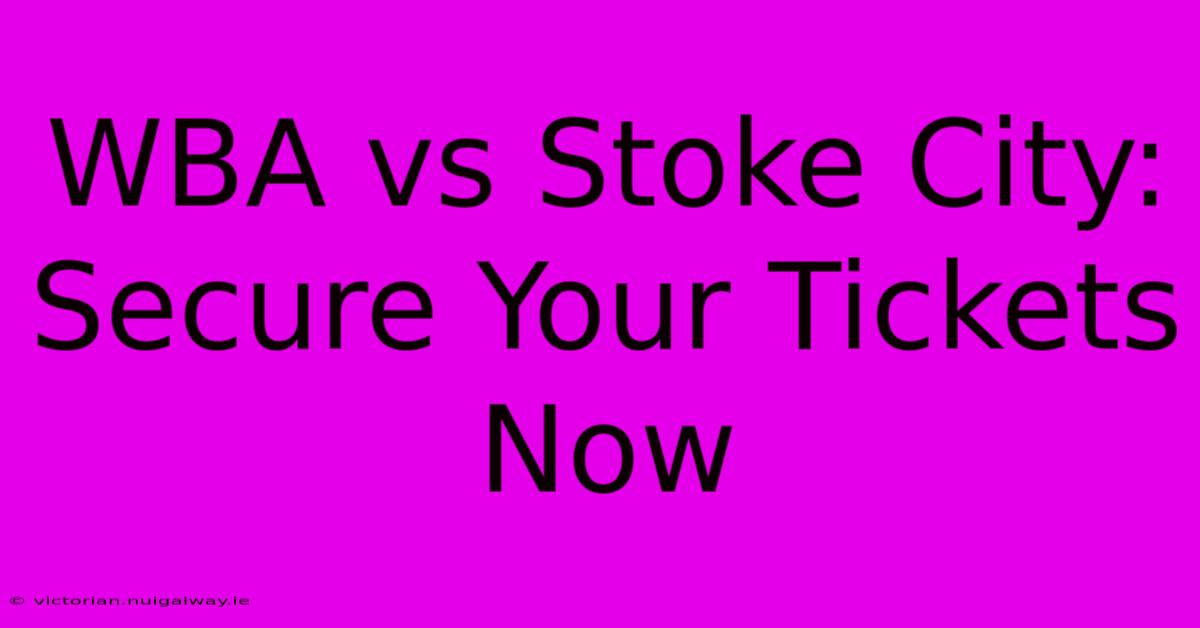 WBA Vs Stoke City: Secure Your Tickets Now